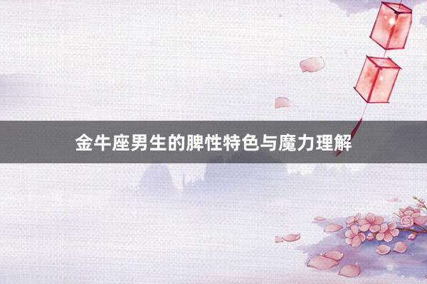 金牛座男生的脾性特色与魔力理解