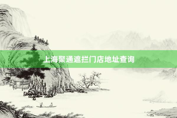 上海聚通遮拦门店地址查询